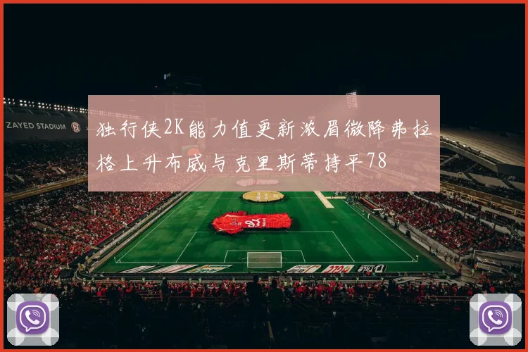 独行侠2K能力值更新浓眉微降弗拉格上升布威与克里斯蒂持平78