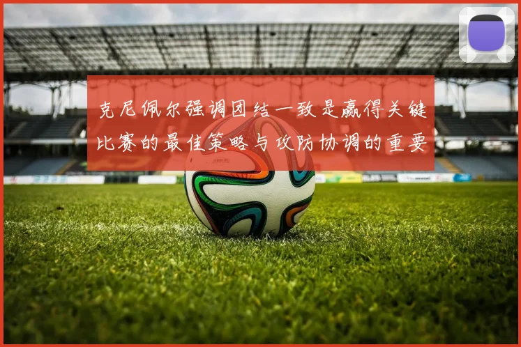克尼佩尔强调团结一致是赢得关键比赛的最佳策略与攻防协调的重要性