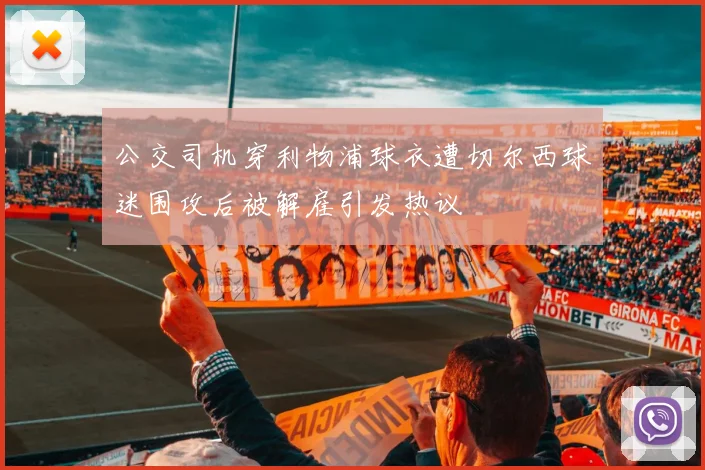 公交司机穿利物浦球衣遭切尔西球迷围攻后被解雇引发热议