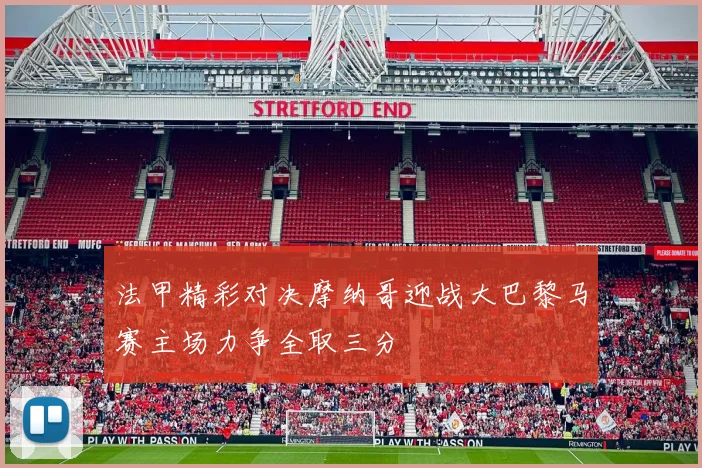 法甲精彩对决摩纳哥迎战大巴黎马赛主场力争全取三分