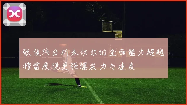 张佳玮分析米切尔的全面能力超越穆雷展现更强爆发力与速度