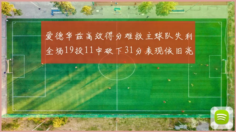 爱德华兹高效得分难救主球队失利全场19投11中砍下31分表现依旧亮眼