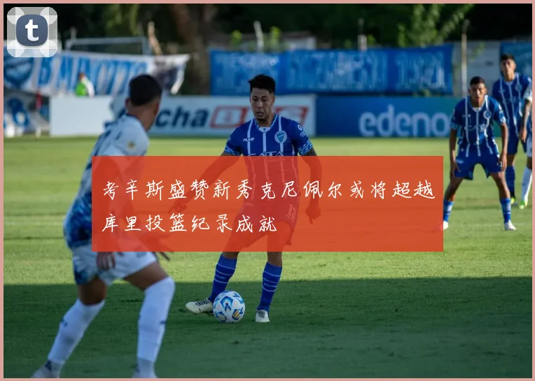 考辛斯盛赞新秀克尼佩尔或将超越库里投篮纪录成就