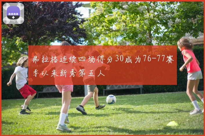 弗拉格连续四场得分30成为76-77赛季以来新秀第五人