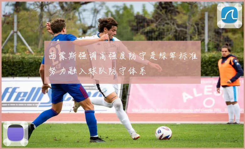 西蒙斯强调高强度防守是绿军标准努力融入球队防守体系
