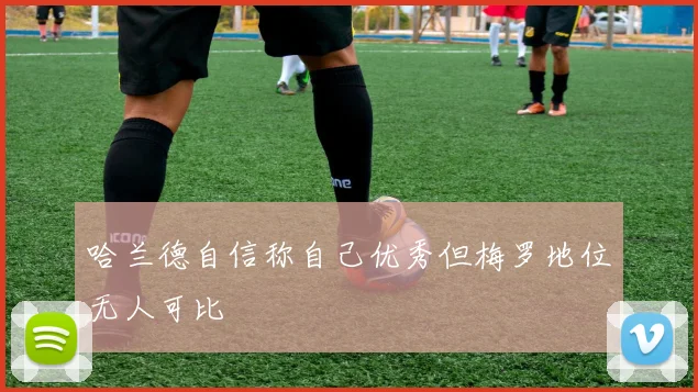 哈兰德自信称自己优秀但梅罗地位无人可比