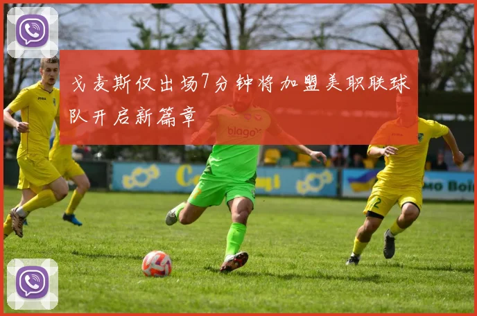 戈麦斯仅出场7分钟将加盟美职联球队开启新篇章