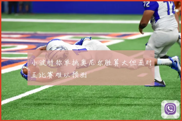 小波特称单挑奥尼尔胜算大但五对五比赛难以预测