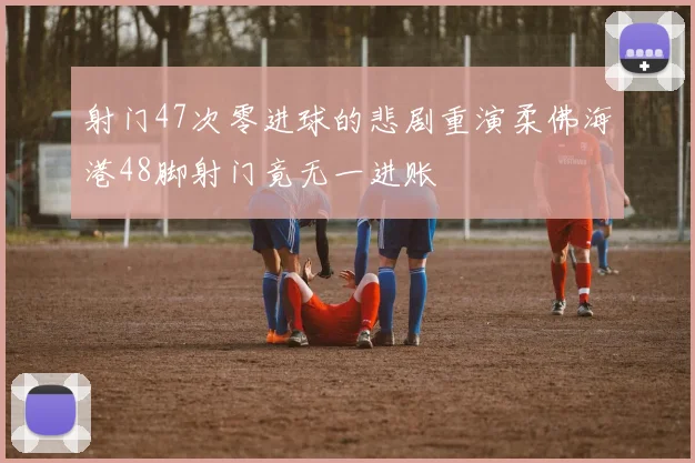 射门47次零进球的悲剧重演柔佛海港48脚射门竟无一进账