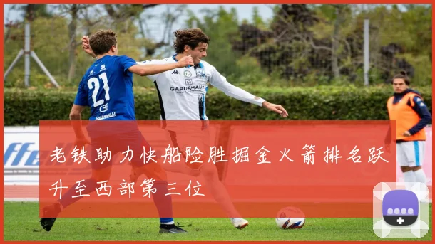 老铁助力快船险胜掘金火箭排名跃升至西部第三位