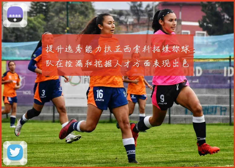 提升选秀能力扶正西索科拓媒称球队在捡漏和挖掘人才方面表现出色