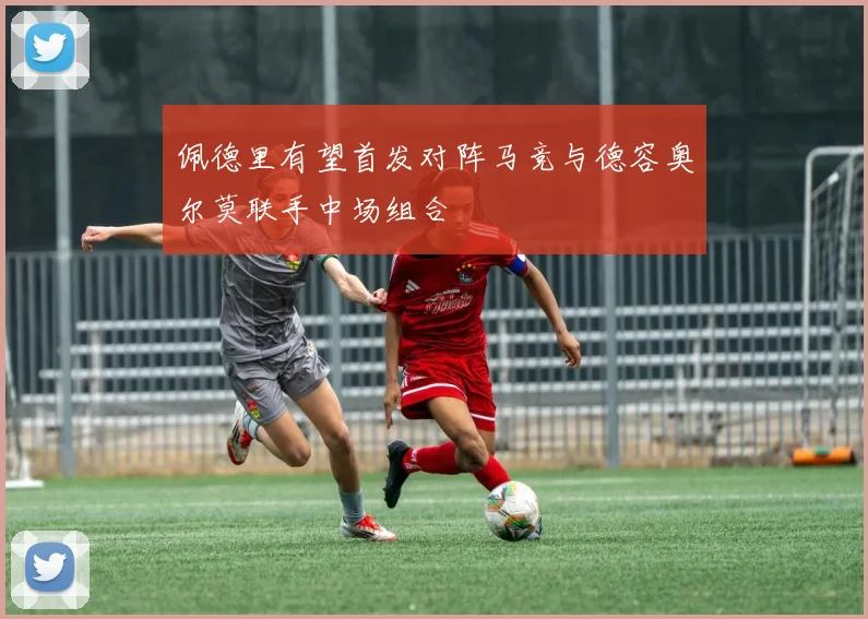 佩德里有望首发对阵马竞与德容奥尔莫联手中场组合