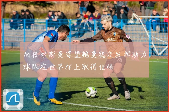 纳格尔斯曼寄望鲍曼稳定发挥助力球队在世界杯上取得佳绩