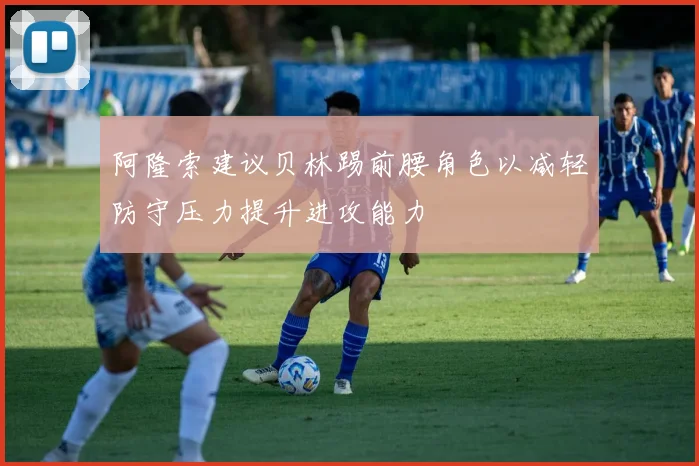 阿隆索建议贝林踢前腰角色以减轻防守压力提升进攻能力