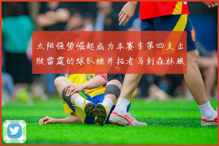 太阳强势崛起成为本赛季第四支击败雷霆的球队继开拓者马刺森林狼之后再添胜绩