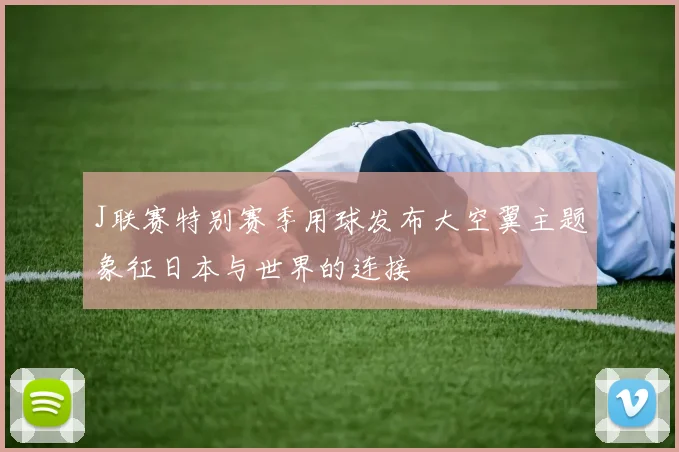J联赛特别赛季用球发布大空翼主题象征日本与世界的连接