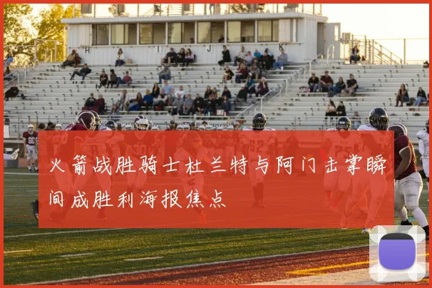 火箭战胜骑士杜兰特与阿门击掌瞬间成胜利海报焦点